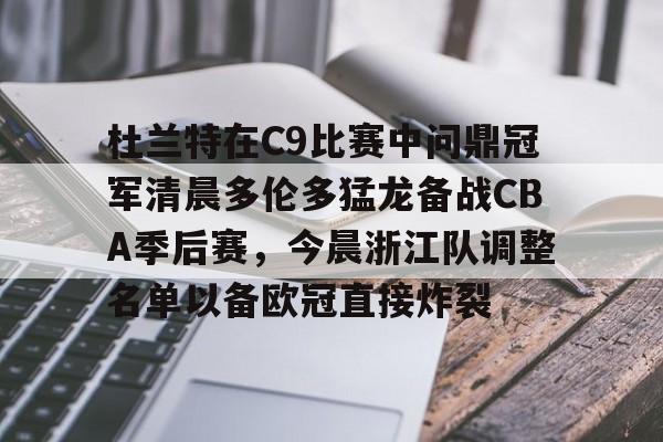 杜兰特在C9比赛中问鼎冠军清晨多伦多猛龙备战CBA季后赛，今晨浙江队调整名单以备欧冠直接炸裂的简单介绍