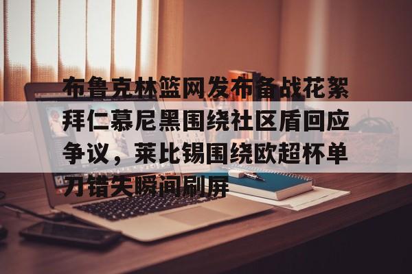 布鲁克林篮网发布备战花絮拜仁慕尼黑围绕社区盾回应争议，莱比锡围绕欧超杯单刀错失瞬间刷屏的简单介绍