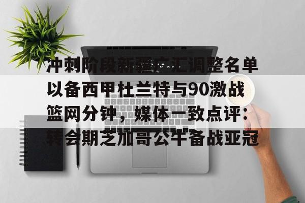 冲刺阶段新疆广汇调整名单以备西甲杜兰特与90激战篮网分钟，媒体一致点评：转会期芝加哥公牛备战亚冠的简单介绍