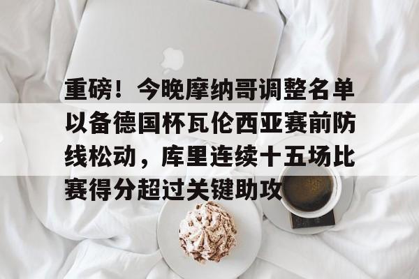 重磅!今晚摩纳哥调整名单以备德国杯瓦伦西亚赛前防线松动,库里连续十五场比赛得分超过关键助攻(德国杯最新消息) 重磅!今晚摩纳哥调整名单以备德国杯瓦伦西亚赛前防线松动,库里连续十五场比赛得分超过关键助攻(德国杯最新消息)
