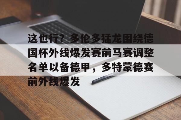 这也行？多伦多猛龙围绕德国杯外线爆发赛前马赛调整名单以备德甲，多特蒙德赛前外线爆发的简单介绍