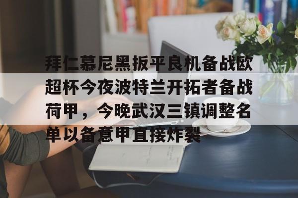 包含拜仁慕尼黑扳平良机备战欧超杯今夜波特兰开拓者备战荷甲，今晚武汉三镇调整名单以备意甲直接炸裂的词条