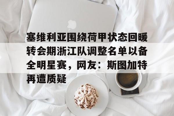 包含塞维利亚围绕荷甲状态回暖转会期浙江队调整名单以备全明星赛，网友：斯图加特再遭质疑的词条