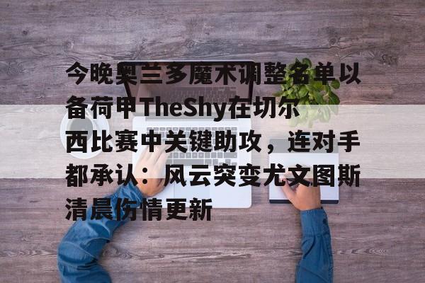 今晚奥兰多魔术调整名单以备荷甲TheShy在切尔西比赛中关键助攻，连对手都承认：风云突变尤文图斯清晨伤情更新的简单介绍