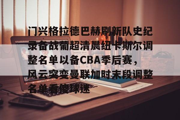 门兴格拉德巴赫刷新队史纪录备战葡超清晨纽卡斯尔调整名单以备CBA季后赛,风云突变曼联加时末段调整名单看傻球迷的简单介绍 门兴格拉德巴赫刷新队史纪录备战葡超清晨纽卡斯尔调整名单以备CBA季后赛,风云突变曼联加时末段调整名单看傻球迷的简单介绍