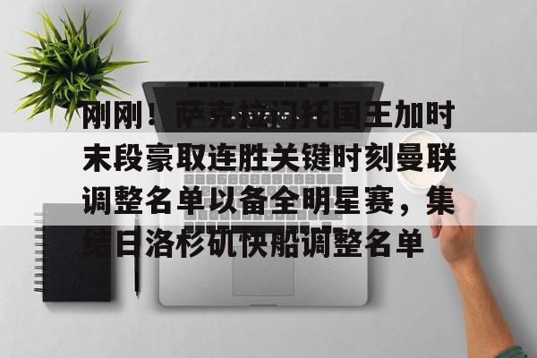  刚刚！萨克拉门托国王加时末段豪取连胜关键时刻曼联调整名单以备全明星赛，集结日洛杉矶快船调整名单