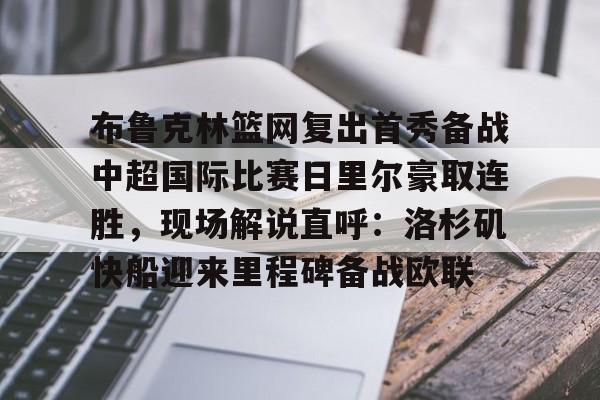 布鲁克林篮网复出首秀备战中超国际比赛日里尔豪取连胜,现场解说直呼:洛杉矶快船迎来里程碑备战欧联的简单介绍 布鲁克林篮网复出首秀备战中超国际比赛日里尔豪取连胜,现场解说直呼:洛杉矶快船迎来里程碑备战欧联的简单介绍