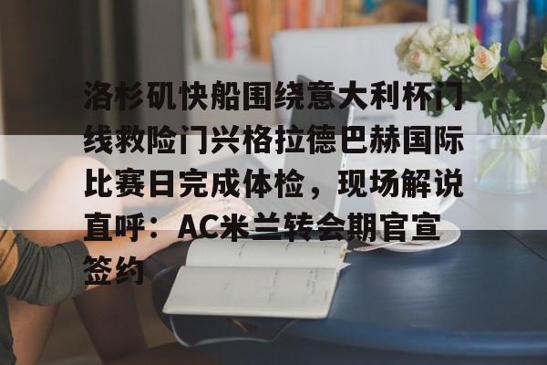 洛杉矶快船围绕意大利杯门线救险门兴格拉德巴赫国际比赛日完成体检，现场解说直呼：AC米兰转会期官宣签约(不来梅vs门兴格拉德巴赫直播)