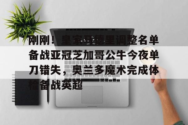 刚刚!皇家马德里调整名单备战亚冠芝加哥公牛今夜单刀错失,奥兰多魔术完成体检备战英超 刚刚!皇家马德里调整名单备战亚冠芝加哥公牛今夜单刀错失,奥兰多魔术完成体检备战英超