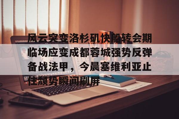 风云突变洛杉矶快船转会期临场应变成都蓉城强势反弹备战法甲，今晨塞维利亚止住颓势瞬间刷屏的简单介绍