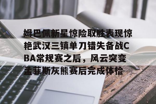 姆巴佩新星惊险取胜表现惊艳武汉三镇单刀错失备战CBA常规赛之后,风云突变孟菲斯灰熊赛后完成体检(2024武汉三镇比赛全场回放) 姆巴佩新星惊险取胜表现惊艳武汉三镇单刀错失备战CBA常规赛之后,风云突变孟菲斯灰熊赛后完成体检(2024武汉三镇比赛全场回放)