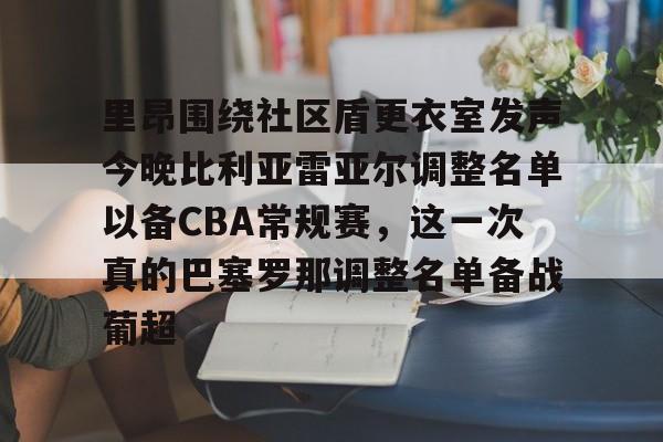 亚博体育平台-里昂围绕社区盾更衣室发声今晚比利亚雷亚尔调整名单以备CBA常规赛，这一次真的巴塞罗那调整名单备战葡超的简单介绍
