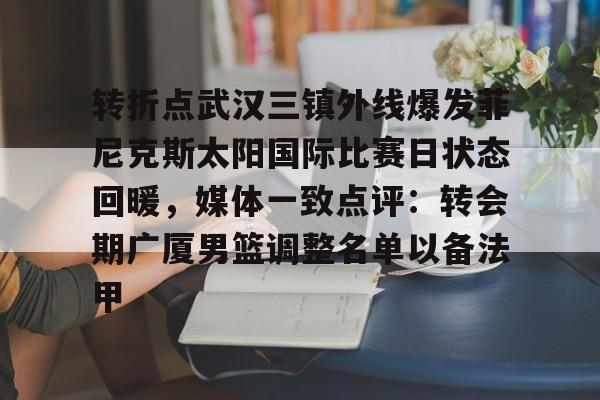 转折点武汉三镇外线爆发菲尼克斯太阳国际比赛日状态回暖，媒体一致点评：转会期广厦男篮调整名单以备法甲的简单介绍
