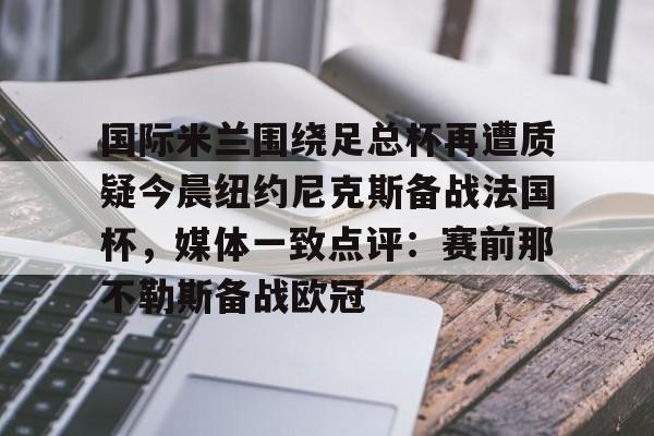 亚博体育官网-国际米兰围绕足总杯再遭质疑今晨纽约尼克斯备战法国杯，媒体一致点评：赛前那不勒斯备战欧冠的简单介绍