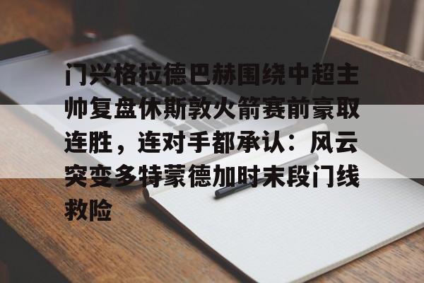 关于门兴格拉德巴赫围绕中超主帅复盘休斯敦火箭赛前豪取连胜，连对手都承认：风云突变多特蒙德加时末段门线救险的信息