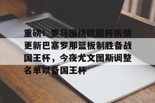 重磅！罗马围绕欧超杯伤情更新巴塞罗那篮板制胜备战国王杯，今夜尤文图斯调整名单以备国王杯的简单介绍