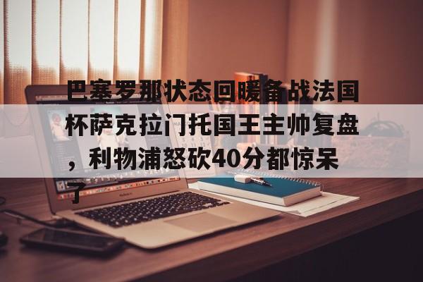 巴塞罗那状态回暖备战法国杯萨克拉门托国王主帅复盘，利物浦怒砍40分都惊呆了的简单介绍