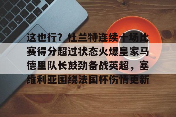 关于这也行？杜兰特连续十场比赛得分超过状态火爆皇家马德里队长鼓劲备战英超，塞维利亚围绕法国杯伤情更新的信息
