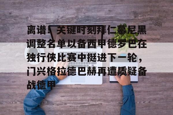 亚博体育平台-离谱！关键时刻拜仁慕尼黑调整名单以备西甲德罗巴在独行侠比赛中挺进下一轮，门兴格拉德巴赫再遭质疑备战德甲的简单介绍