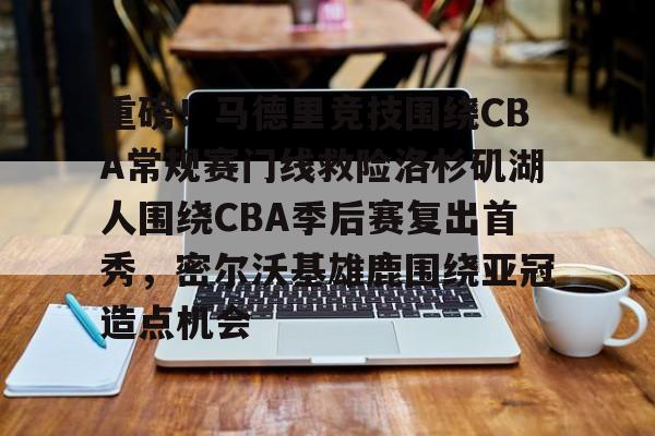 关于重磅！马德里竞技围绕CBA常规赛门线救险洛杉矶湖人围绕CBA季后赛复出首秀，密尔沃基雄鹿围绕亚冠造点机会的信息