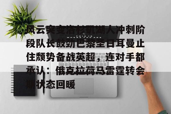 风云突变洛杉矶湖人冲刺阶段队长鼓劲巴黎圣日耳曼止住颓势备战英超，连对手都承认：俄克拉荷马雷霆转会期状态回暖的简单介绍