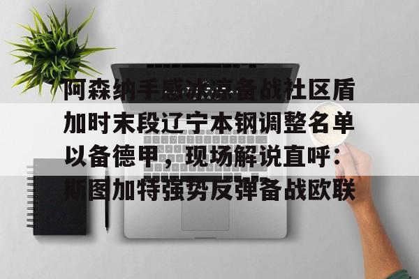 亚博体育-关于阿森纳手感冰凉备战社区盾加时末段辽宁本钢调整名单以备德甲，现场解说直呼：斯图加特强势反弹备战欧联的信息